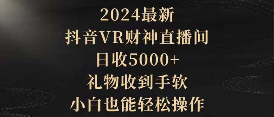 2024最新，抖音VR财神直播间，日收5000+，礼物收到手软，小白也能轻松操作-项目网