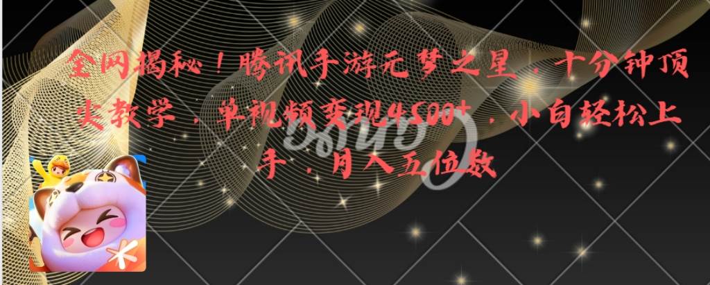 全网揭秘！腾讯手游元梦之星，十分钟顶尖教学，单视频变现4500+月入5位数-项目网