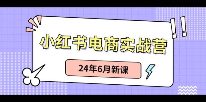 小红书电商实战营：小红书笔记带货和无人直播，24年6月新课-项目网