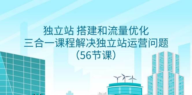 独立站 搭建和流量优化，三合一课程解决独立站运营问题（56节课）-项目网