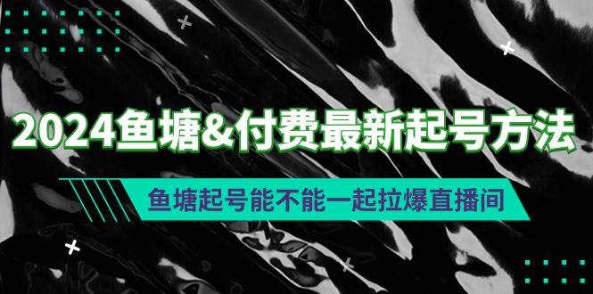 2024鱼塘付费最新起号方法：鱼塘起号能不能一起拉爆直播间-项目网