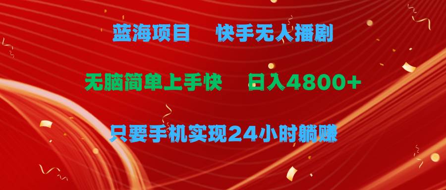 蓝海项目，快手无人播剧，一天收益4800+，手机也能实现24小时躺赚，无脑…-项目网