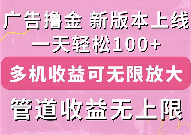 广告撸金新版内测，收益翻倍！每天轻松100+，多机多账号收益无上限，抢…-项目网