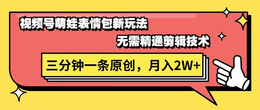 视频号萌娃表情包新玩法，无需精通剪辑，三分钟一条原创视频，月入2W+-项目网