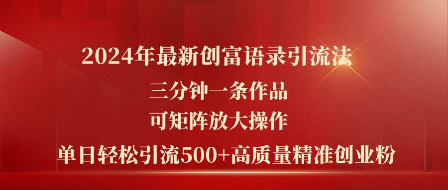 2024年最新创富语录引流法，三分钟一条作品可矩阵放大操作，日引流500…-项目网