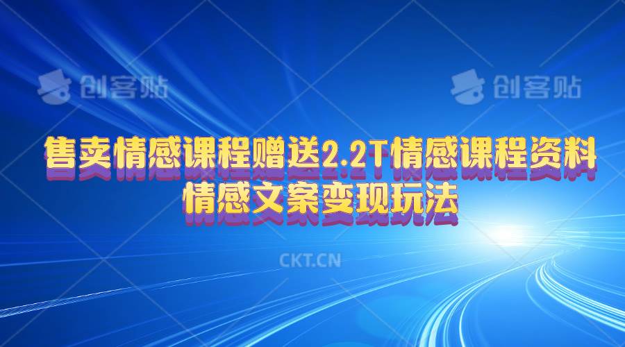 售卖情感课程，赠送2.2T情感课程资料，情感文案变现玩法-项目网
