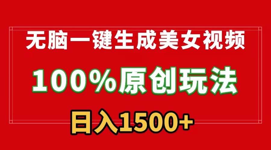 无脑一键生成美女视频，100%过原创，多种变现方式，有流量就有收益，日…-项目网