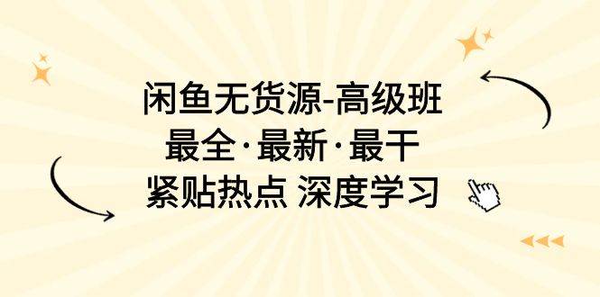 闲鱼无货源-高级班，最全·最新·最干，紧贴热点 深度学习（17节课）-项目网