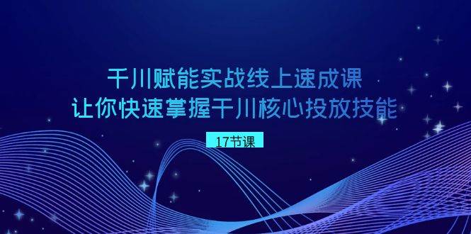 千川 赋能实战线上速成课，让你快速掌握干川核心投放技能-项目网