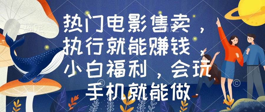热门电影售卖，执行就能赚钱，小白福利，会玩手机就能做-项目网