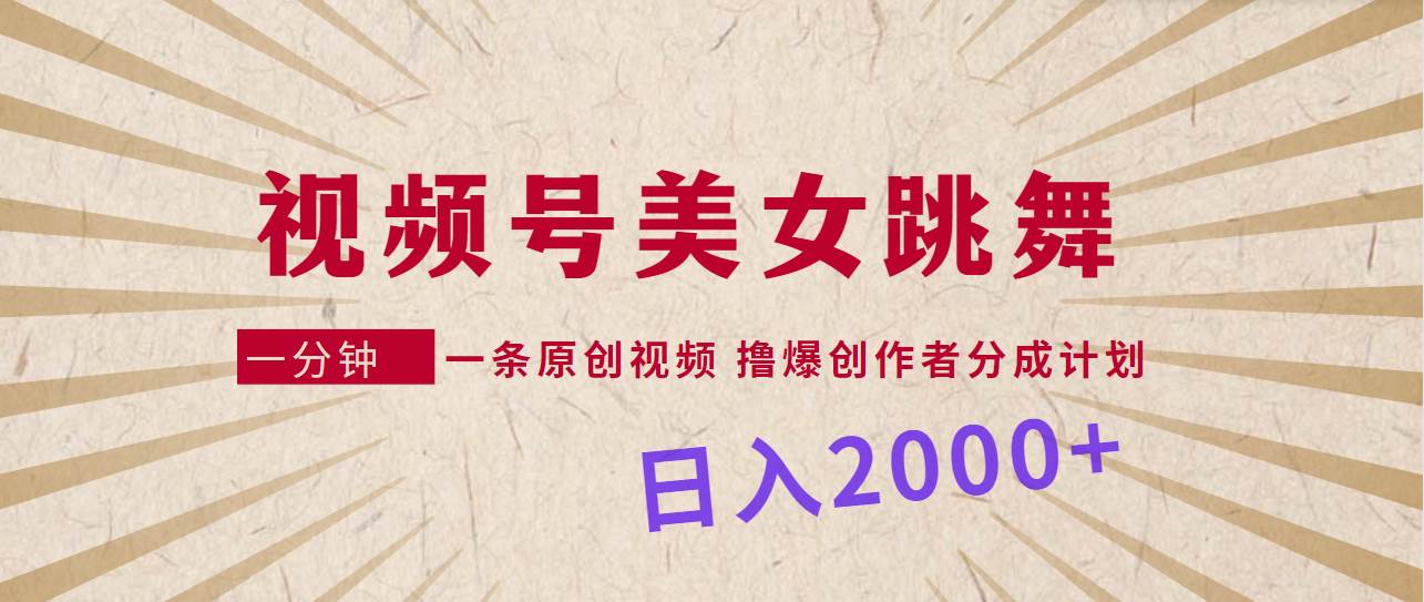 视频号，美女跳舞，一分钟一条原创视频，撸爆创作者分成计划，日入2000+-项目网