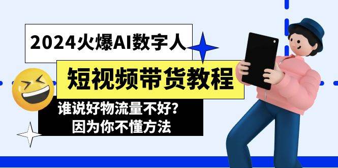 2024火爆AI数字人短视频带货教程，谁说好物流量不好？因为你不懂方法-项目网