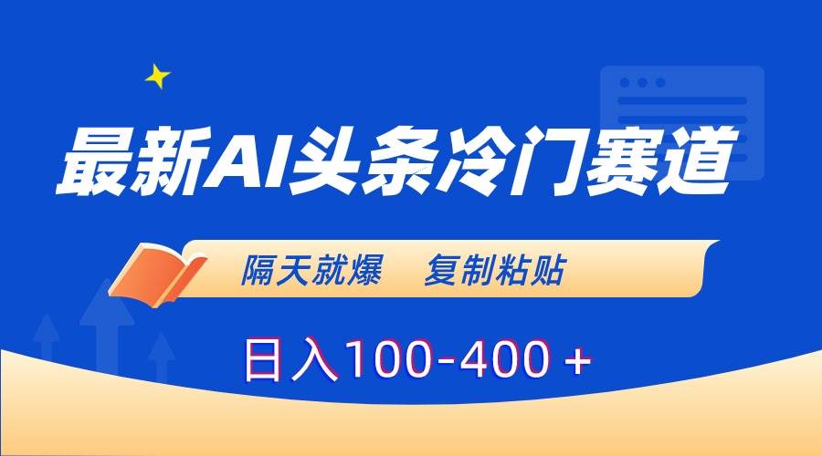 最新AI头条冷门赛道，隔天就爆，复制粘贴日入100-400＋-项目网