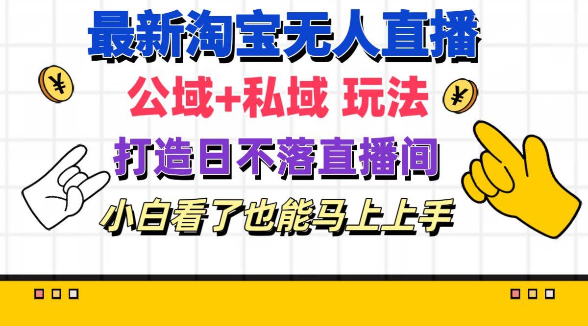 最新淘宝无人直播 公域+私域玩法打造真正的日不落直播间 小白看了也能…-项目网