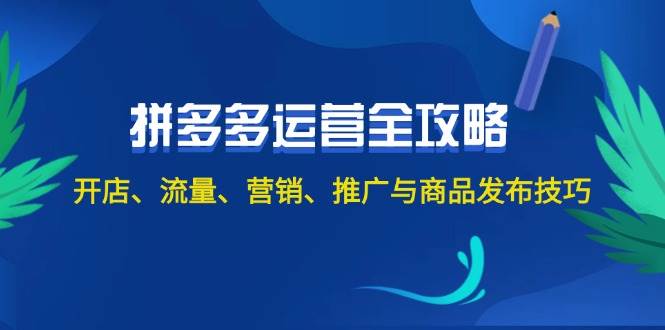 2024拼多多运营全攻略：开店、流量、营销、推广与商品发布技巧（无水印）-项目网