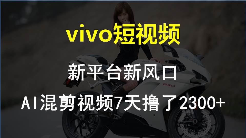 vivo短视频:新平台新风口，AI混剪视频7天撸了2300+-项目网