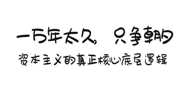 某付费文章《一万年太久，只争朝夕：资本主义的真正核心底层逻辑》-项目网