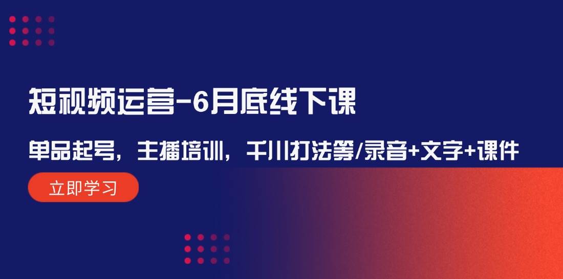 短视频运营-6月底线下课：单品起号，主播培训，千川打法等/录音+文字+课件-项目网
