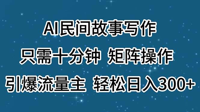 AI民间故事写作，只需十分钟，矩阵操作，引爆流量主，轻松日入300+-项目网