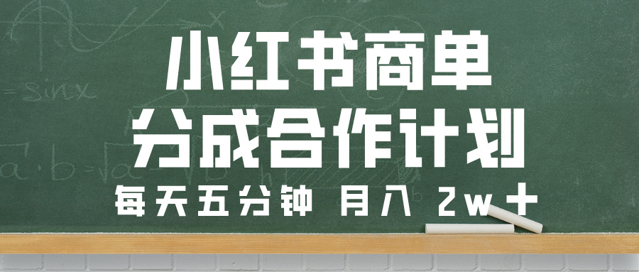 小红书商单分成合作计划，每天五分钟，月入 2w➕-项目网