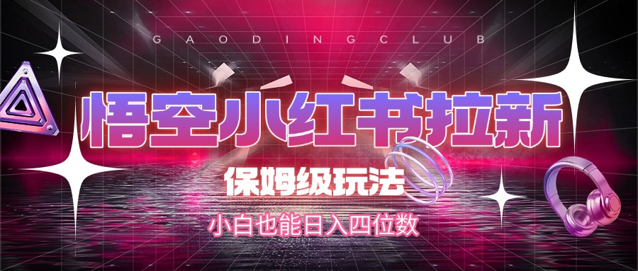 悟空小红书拉新，保姆级玩法，小白也能日入四位数-项目网
