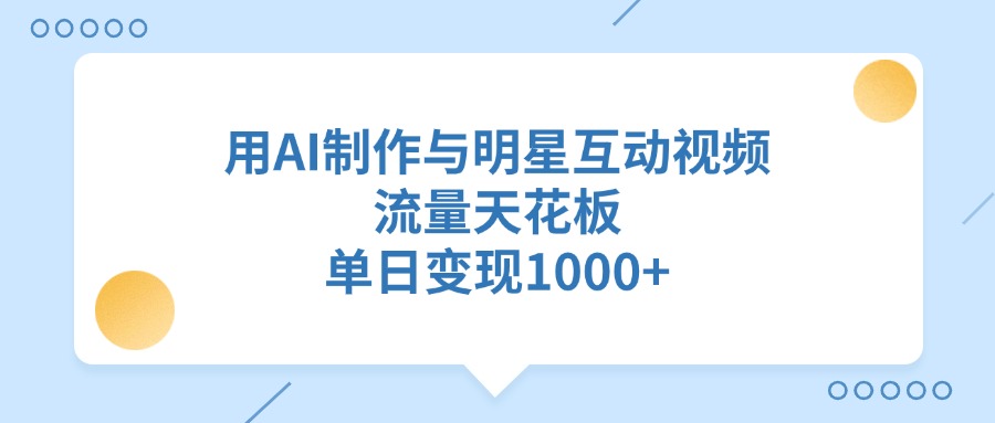 用AI制作与明星互动视频，单日变现1000+，流量天花板-项目网