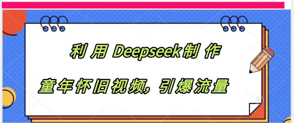 利用 Deepseek制 作童年怀旧视频，引爆流量-项目网