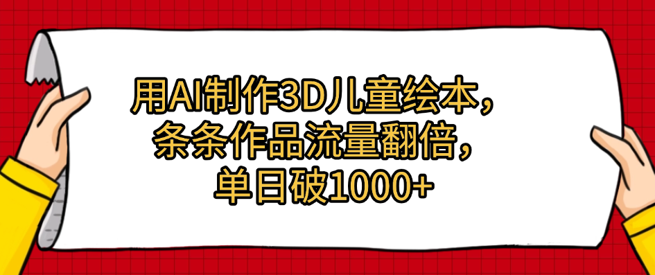 用AI制作3D儿童绘本，条条作品流量翻倍，单日破1000+-项目网