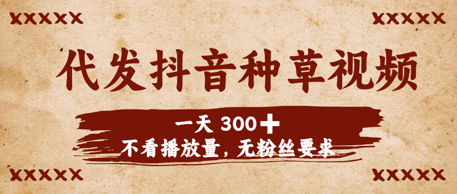 代发抖音种草视频，一天300➕，不看播放量，无粉丝要求-项目网