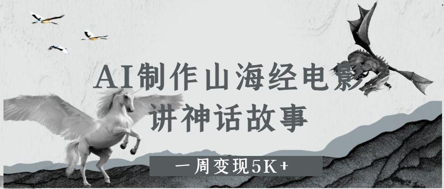 AI制作山海经电影，讲神话故事，一周变现5K+-项目网
