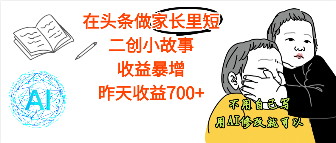 【劲爆】在头条做家长里短二创小故事，收益暴增，昨天收益700+-项目网