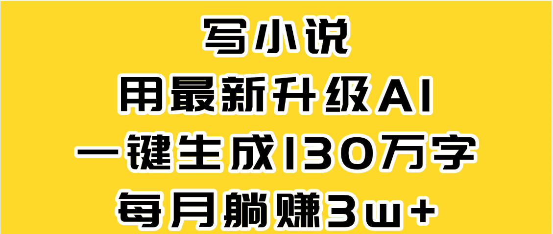 最新AI一键生成原创小说，一分钟能写130+字，每月睡后收益3W+-项目网