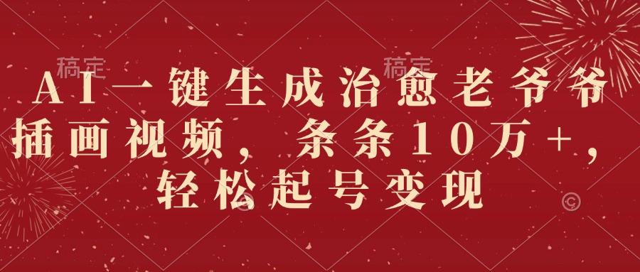AI一键生成治愈老爷爷插画视频，条条10万+，轻松起号变现-项目网