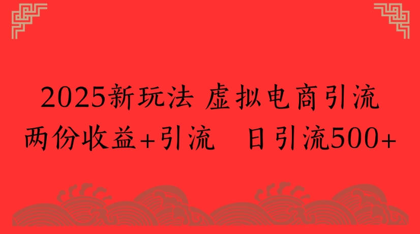 2025新玩法，虚拟电商引流两份收益+引流 日引流500+-项目网