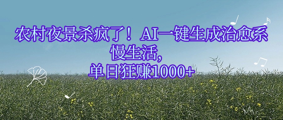 农村夜景杀疯了！AI一键生成治愈系慢生活，单日狂赚1000+-项目网