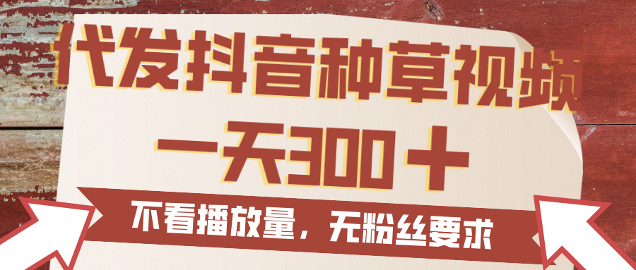 代发抖音种草视频，一天300，无粉丝要求，不看播放量-项目网
