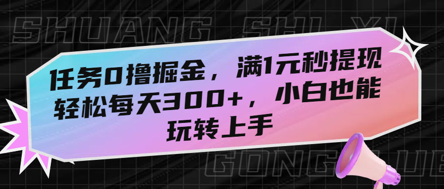 任务0撸掘金，满1元秒提现，轻松每天300+，小白也能玩转上手-项目网