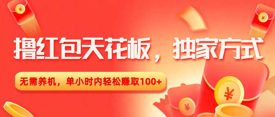 撸红包天花板，独家方式，无需养机，单小时内轻松赚取100+-项目网