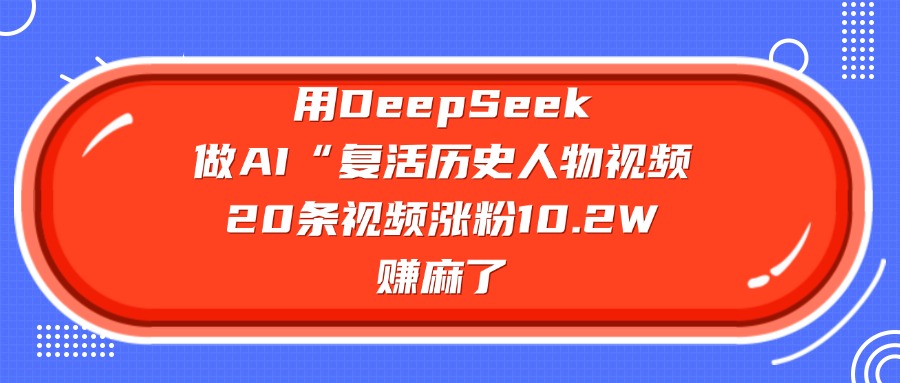 用DeepSeek，做AI“复活历史人物”视频，20条视频涨粉10.2W，赚麻了-项目网