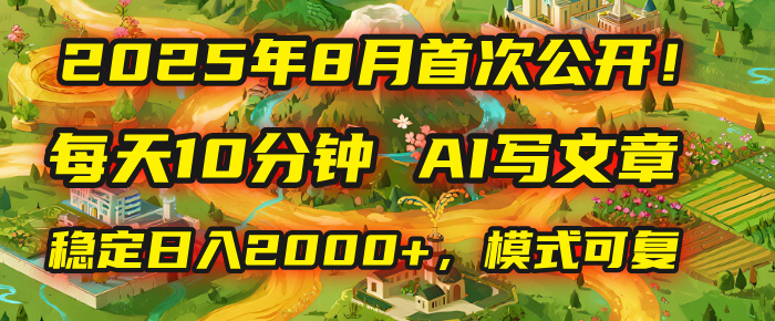 2025年首次公开，每天10分钟，用AI写文章，稳定日入2000+，模式可复制！-项目网