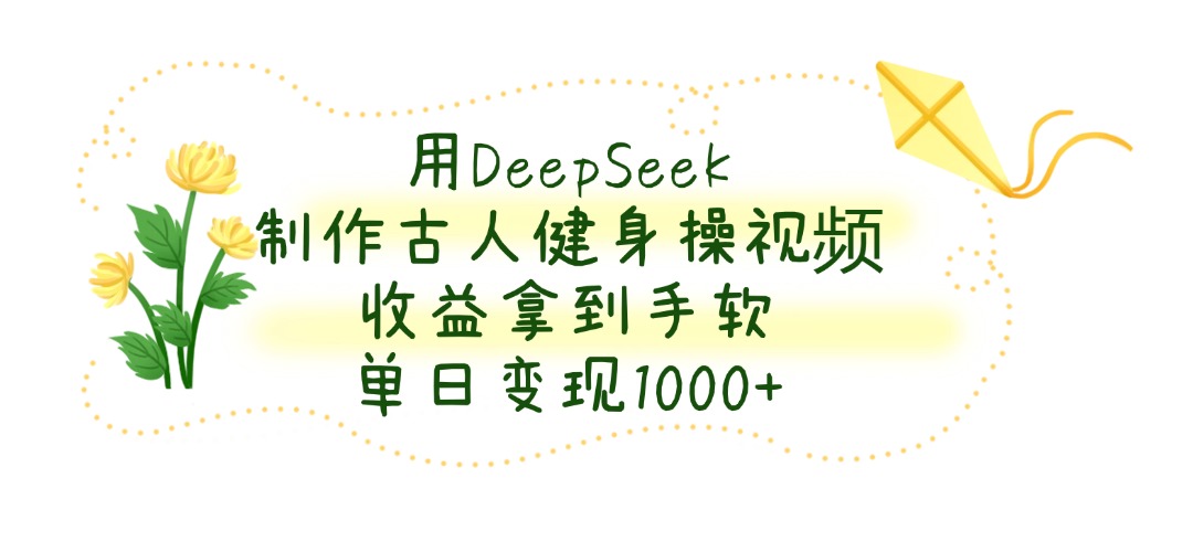 用DeepSeek制作古人健身操视频,单日变现1000+,收益拿到手软-项目网