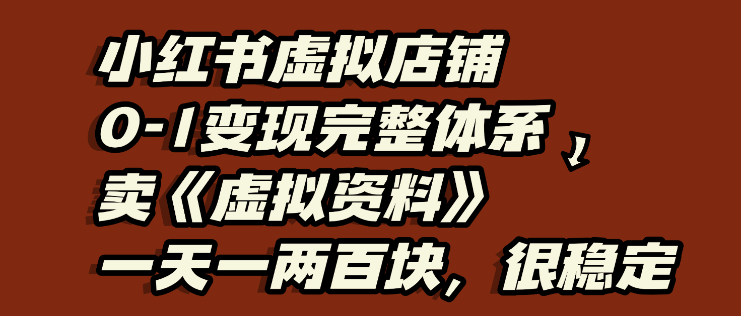 小红书虚拟店铺0-1变现完整体系:虚拟资料,一天一两百块,很稳定-项目网