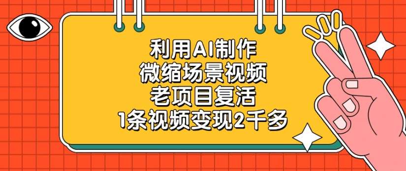 老项目复活，微缩场景视频，利用AI制作，1条视频变现2千多！-项目网