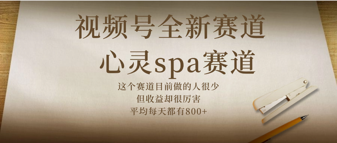 视频号全新赛道，心灵SPA赛道，做起来超简单，每天收益800+-项目网