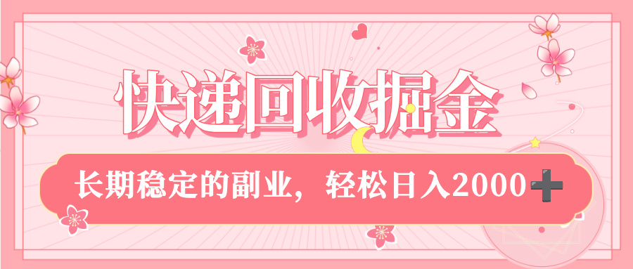 快递回收掘金，新手小白当天上手，长期稳定的副业，轻松日入 2000+-项目网