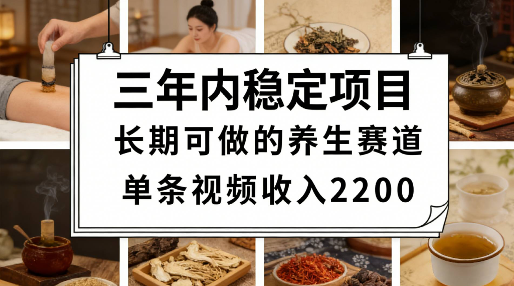 三年内稳定项目长期可做的养生赛道单条视频收入2200-项目网