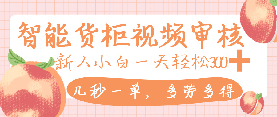 智能货柜视频审核，几秒一单，多劳多得，新人小白一天轻松 300+，零门槛-项目网