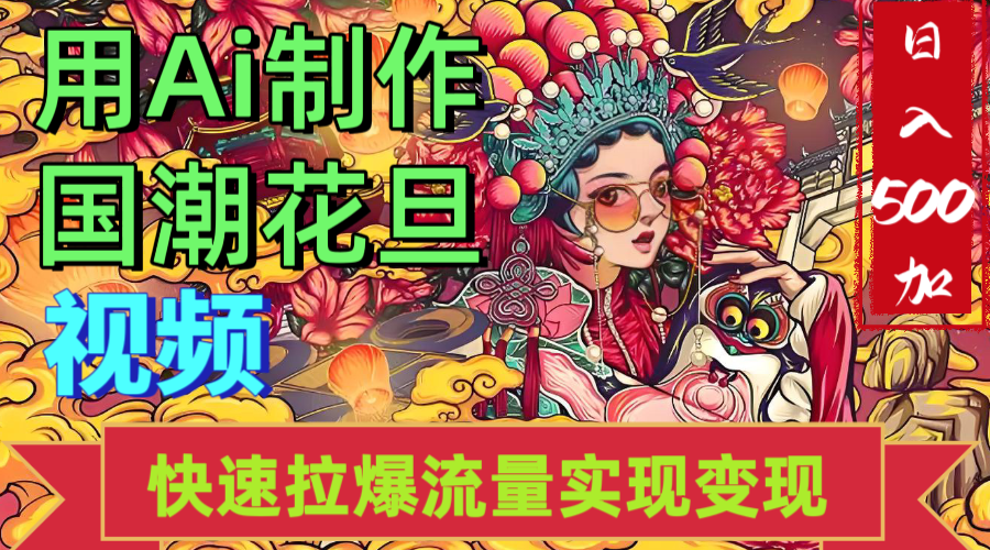 2025年七月劲爆Ai制作国潮花旦视频快速拉爆流量起号多方向变现(快速达到日入500+)-项目网