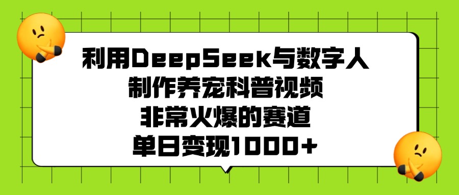 利用DeepSeek，与数字人，制作养宠科普视频，非常火爆的赛道，单日变现1000+-项目网