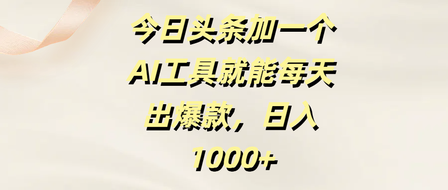 今日头条加一个AI工具，就能每天出爆款，日入1000+-项目网